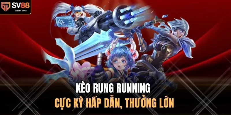 Kèo rung Running cực kỳ hấp dẫn, thưởng lớn