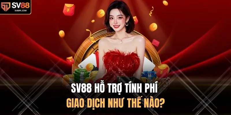 SV88 hỗ trợ tính phí giao dịch như thế nào?