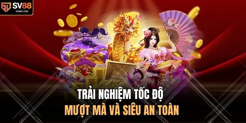 Trải nghiệm tốc độ mượt mà và siêu an toàn